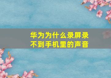 华为为什么录屏录不到手机里的声音