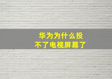 华为为什么投不了电视屏幕了