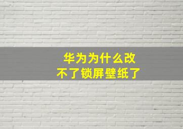 华为为什么改不了锁屏壁纸了