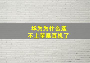 华为为什么连不上苹果耳机了