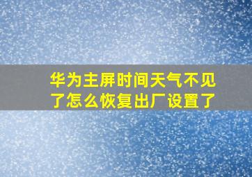 华为主屏时间天气不见了怎么恢复出厂设置了