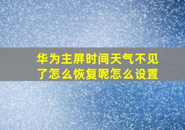 华为主屏时间天气不见了怎么恢复呢怎么设置