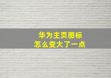 华为主页图标怎么变大了一点