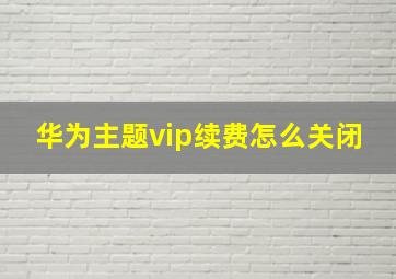 华为主题vip续费怎么关闭