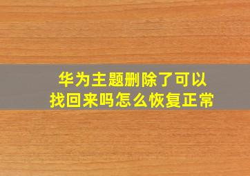 华为主题删除了可以找回来吗怎么恢复正常