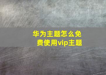 华为主题怎么免费使用vip主题