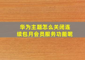 华为主题怎么关闭连续包月会员服务功能呢