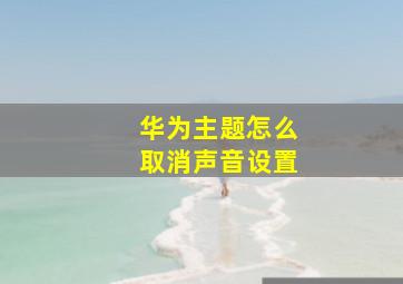 华为主题怎么取消声音设置