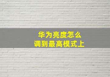 华为亮度怎么调到最高模式上