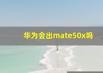 华为会出mate50x吗