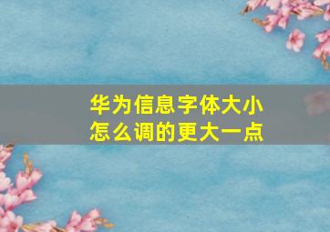 华为信息字体大小怎么调的更大一点