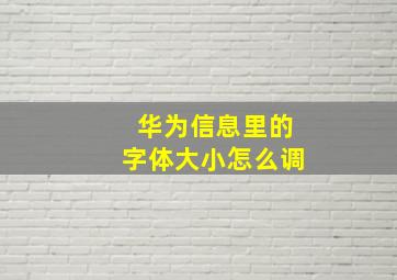 华为信息里的字体大小怎么调