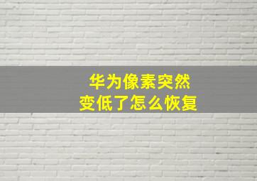 华为像素突然变低了怎么恢复