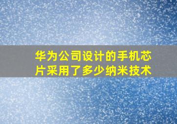 华为公司设计的手机芯片采用了多少纳米技术