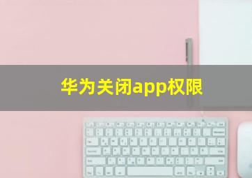 华为关闭app权限