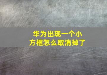 华为出现一个小方框怎么取消掉了