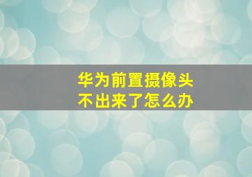 华为前置摄像头不出来了怎么办