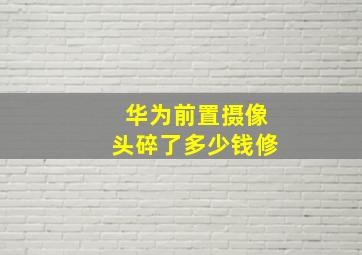 华为前置摄像头碎了多少钱修