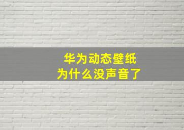 华为动态壁纸为什么没声音了