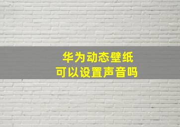 华为动态壁纸可以设置声音吗