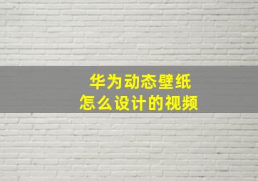 华为动态壁纸怎么设计的视频