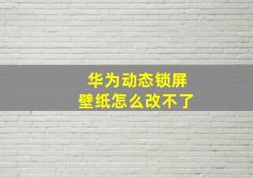 华为动态锁屏壁纸怎么改不了