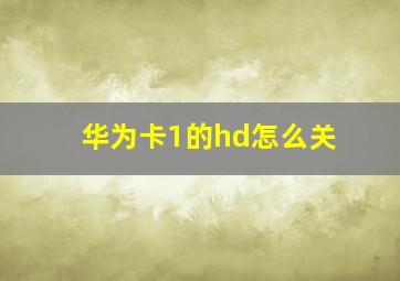 华为卡1的hd怎么关