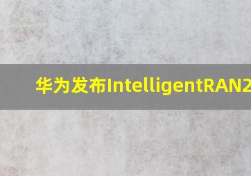 华为发布IntelligentRAN2.0