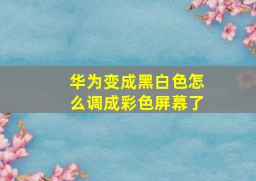 华为变成黑白色怎么调成彩色屏幕了