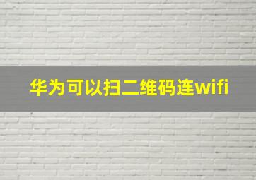 华为可以扫二维码连wifi