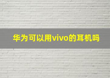 华为可以用vivo的耳机吗