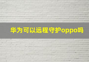 华为可以远程守护oppo吗