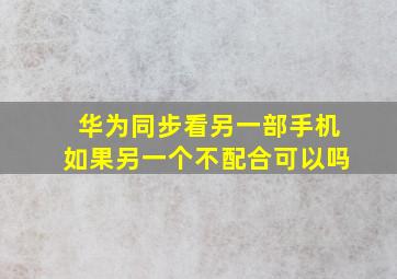 华为同步看另一部手机如果另一个不配合可以吗