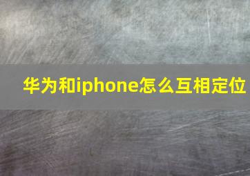 华为和iphone怎么互相定位