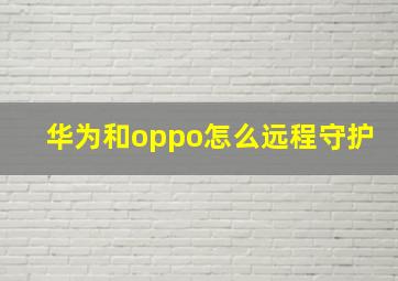 华为和oppo怎么远程守护