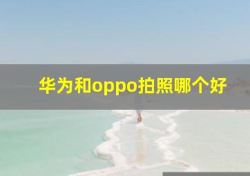 华为和oppo拍照哪个好