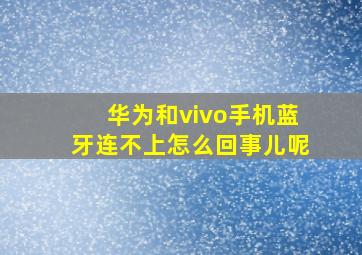 华为和vivo手机蓝牙连不上怎么回事儿呢