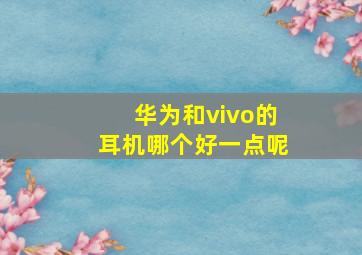 华为和vivo的耳机哪个好一点呢