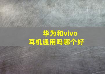 华为和vivo耳机通用吗哪个好