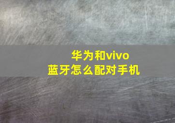 华为和vivo蓝牙怎么配对手机