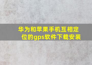 华为和苹果手机互相定位的gps软件下载安装