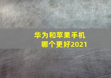 华为和苹果手机哪个更好2021