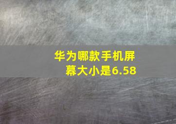 华为哪款手机屏幕大小是6.58