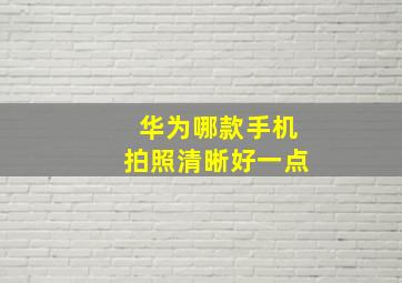 华为哪款手机拍照清晰好一点