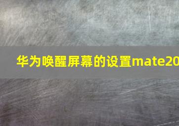 华为唤醒屏幕的设置mate20