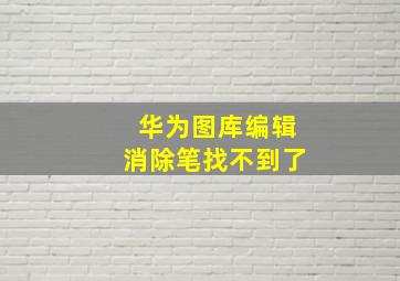 华为图库编辑消除笔找不到了