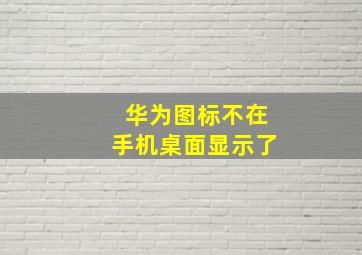 华为图标不在手机桌面显示了