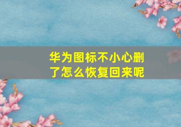 华为图标不小心删了怎么恢复回来呢