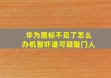 华为图标不见了怎么办机智吓退可疑敲门人