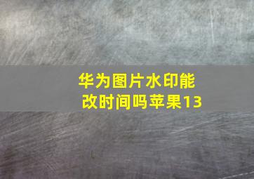 华为图片水印能改时间吗苹果13